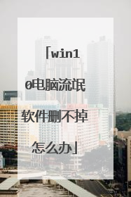 win10电脑流氓软件删不掉怎么办