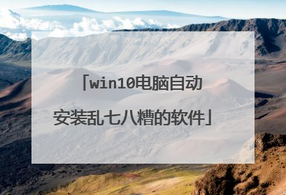 win10电脑自动安装乱七八糟的软件