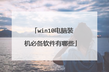 win10电脑装机必备软件有哪些