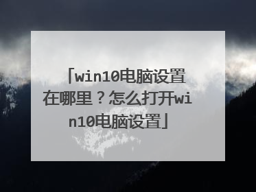 win10电脑设置在哪里?怎么打开win10电脑设置
