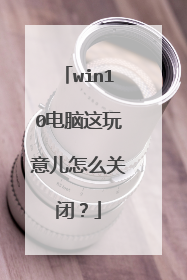 win10电脑这玩意儿怎么关闭?
