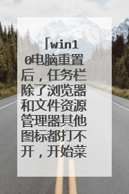 win10电脑重置后，任务栏除了浏览器和文件资源管理器其他图标都打不开，开始菜单也打不开是什么情况？