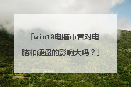 win10电脑重置对电脑和硬盘的影响大吗?