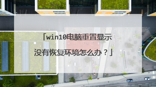 win10电脑重置显示没有恢复环境怎么办?
