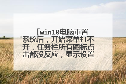 win10电脑重置系统后,开始菜单打不开,任务栏所有图标点击都没反应,显示设置和个性化也打不开?
