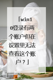 win10登录有两个账户但在设置里无法查看这个账户?