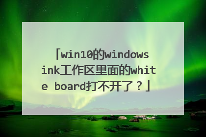 win10的windows ink工作区里面的white board打不开了？