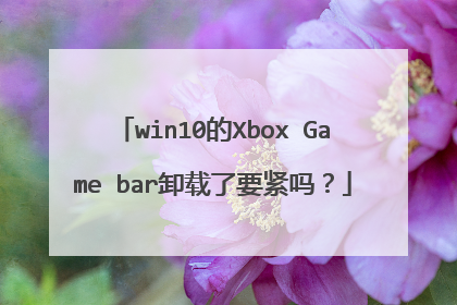 win10的Xbox Game bar卸载了要紧吗?