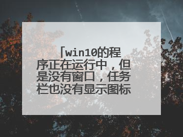 win10的程序正在运行中,但是没有窗口,任务栏也没有显示图标,这是怎么回事,求大神。