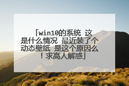 win10的系统 这是什么情况 最近装了个动态壁纸 是这个原因么 ！求高人解惑
