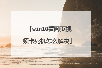win10看网页视频卡死机怎么解决