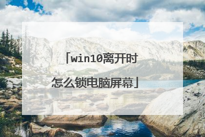 win10离开时怎么锁电脑屏幕
