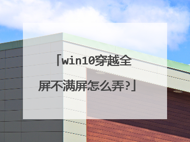 win10穿越全屏不满屏怎么弄?