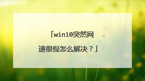 win10突然网速很慢怎么解决?