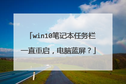 win10笔记本任务栏一直重启,电脑蓝屏?