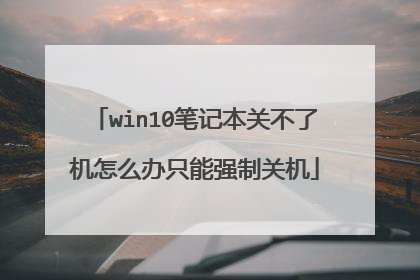 win10笔记本关不了机怎么办只能强制关机