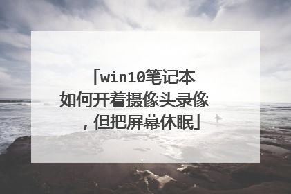 win10笔记本如何开着摄像头录像,但把屏幕休眠