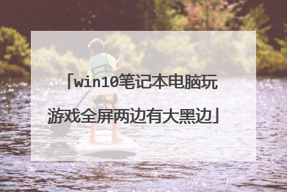 win10笔记本电脑玩游戏全屏两边有大黑边