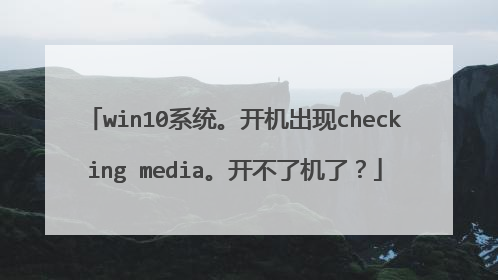 win10系统。开机出现checking media。开不了机了?