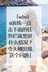 win10系统一点击下面的任务栏就黑屏什么情况？今天刚出现这个问题