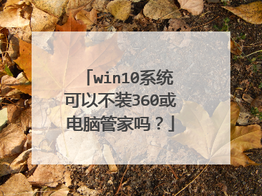 win10系统可以不装360或电脑管家吗?