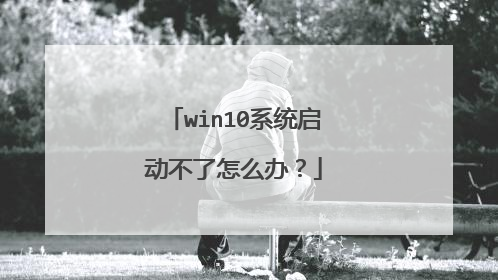 win10系统启动不了怎么办？