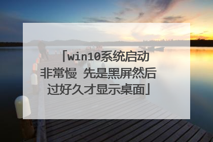 win10系统启动非常慢 先是黑屏然后过好久才显示桌面
