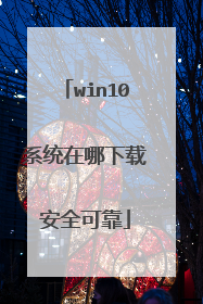 win10系统在哪下载安全可靠
