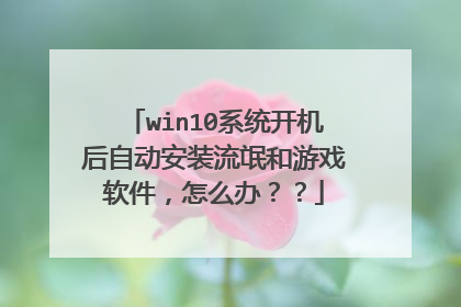 win10系统开机后自动安装流氓和游戏软件,怎么办??