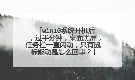 win10系统开机后,过半分钟,桌面黑屏,任务栏一直闪动,只有鼠标能动是怎么回事?