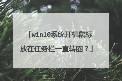 win10系统开机鼠标放在任务栏一直转圈?