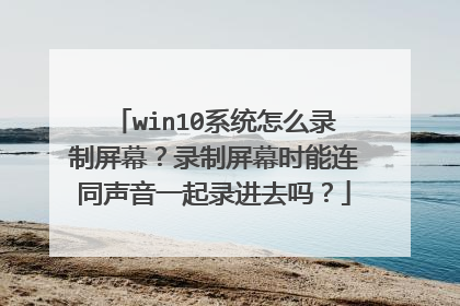 win10系统怎么录制屏幕?录制屏幕时能连同声音一起录进去吗?