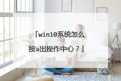 win10系统怎么按a出操作中心？