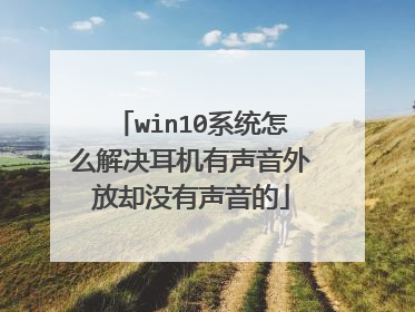 win10系统怎么解决耳机有声音外放却没有声音的