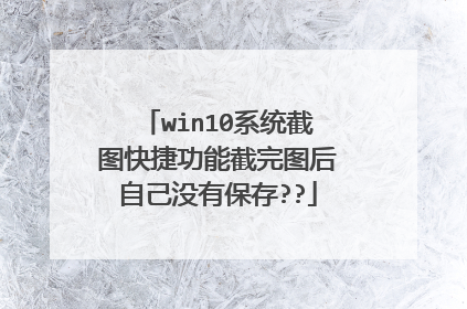 win10系统截图快捷功能截完图后自己没有保存??