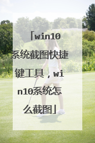 win10系统截图快捷键工具,win10系统怎么截图