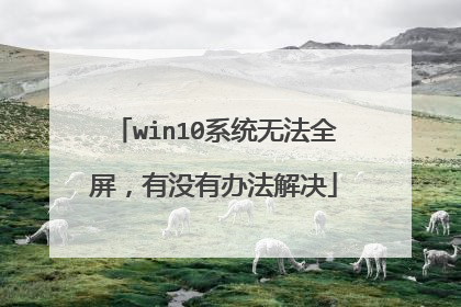 win10系统无法全屏,有没有办法解决