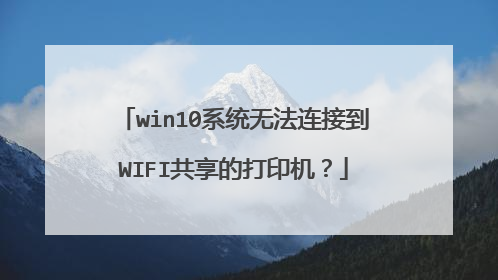 win10系统无法连接到WIFI共享的打印机?