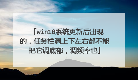 win10系统更新后出现的，任务栏调上下左右都不能把它调底部，调频率也