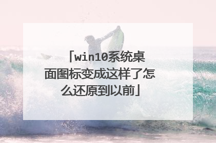 win10系统桌面图标变成这样了怎么还原到以前