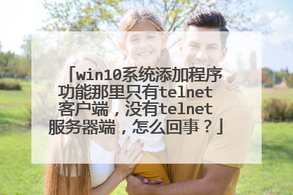 win10系统添加程序功能那里只有telnet客户端，没有telnet服务器端，怎么回事？