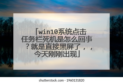 win10系统点击任务栏死机是怎么回事？就是直接黑屏了，，今天刚刚出现
