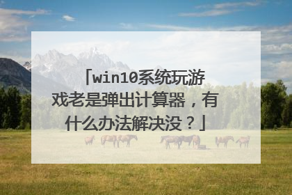 win10系统玩游戏老是弹出计算器，有什么办法解决没？