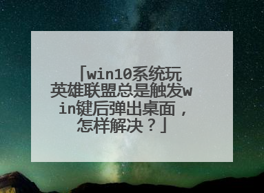 win10系统玩英雄联盟总是触发win键后弹出桌面,怎样解决?