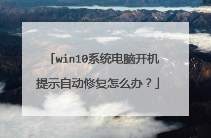 win10系统电脑开机提示自动修复怎么办？