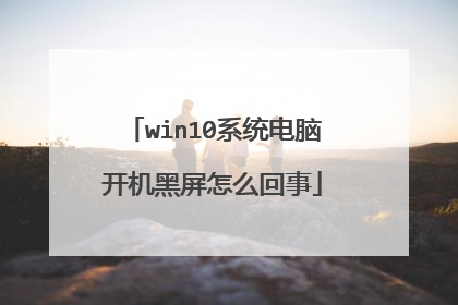 win10系统电脑开机黑屏怎么回事