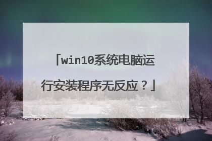 win10系统电脑运行安装程序无反应?