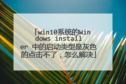 win10系统的Windows installer 中的启动类型是灰色的点击不了,怎么解决