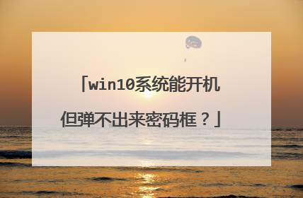 win10系统能开机但弹不出来密码框？