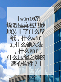 win10系统老是莫名其妙地装上了什么壁纸,什么wifi,什么输入法,什么PDF,什么压缩之类的恶心软件?